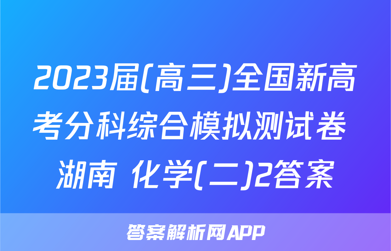 2023届(高三)全国新高考分科综合模拟测试卷 湖南 化学(二)2答案