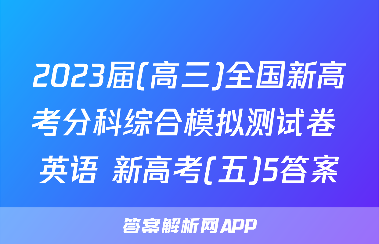 2023届(高三)全国新高考分科综合模拟测试卷 英语 新高考(五)5答案