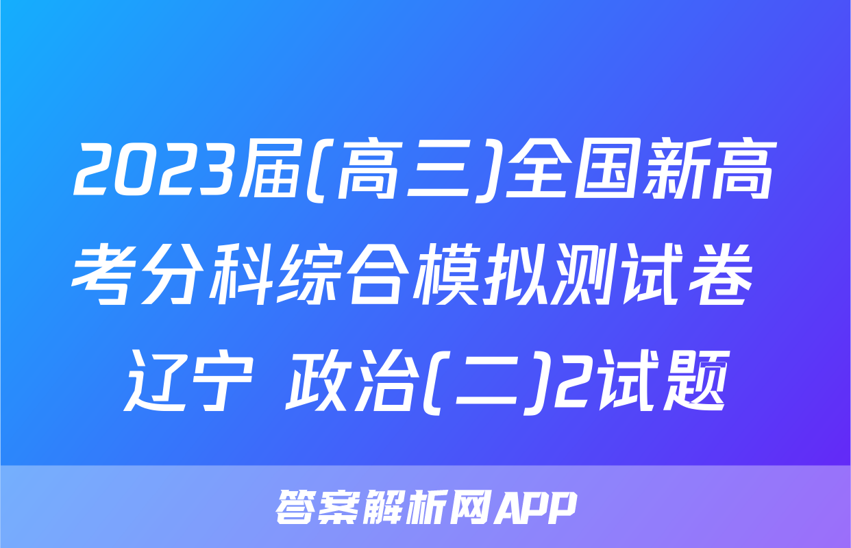 2023届(高三)全国新高考分科综合模拟测试卷 辽宁 政治(二)2试题