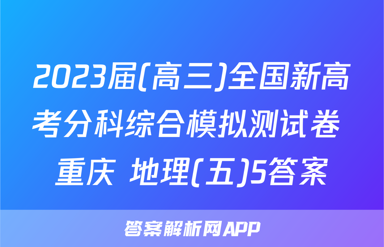 2023届(高三)全国新高考分科综合模拟测试卷 重庆 地理(五)5答案