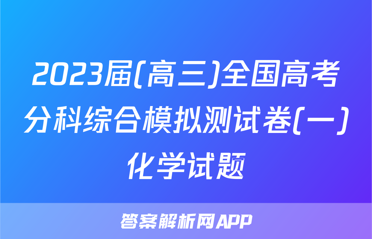 2023届(高三)全国高考分科综合模拟测试卷(一)化学试题