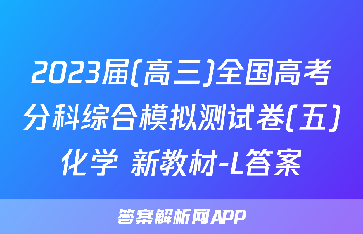 2023届(高三)全国高考分科综合模拟测试卷(五)化学 新教材-L答案