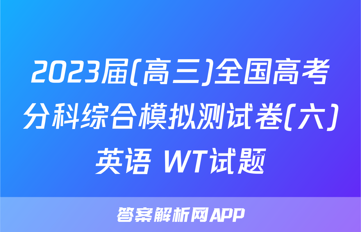 2023届(高三)全国高考分科综合模拟测试卷(六)英语 WT试题