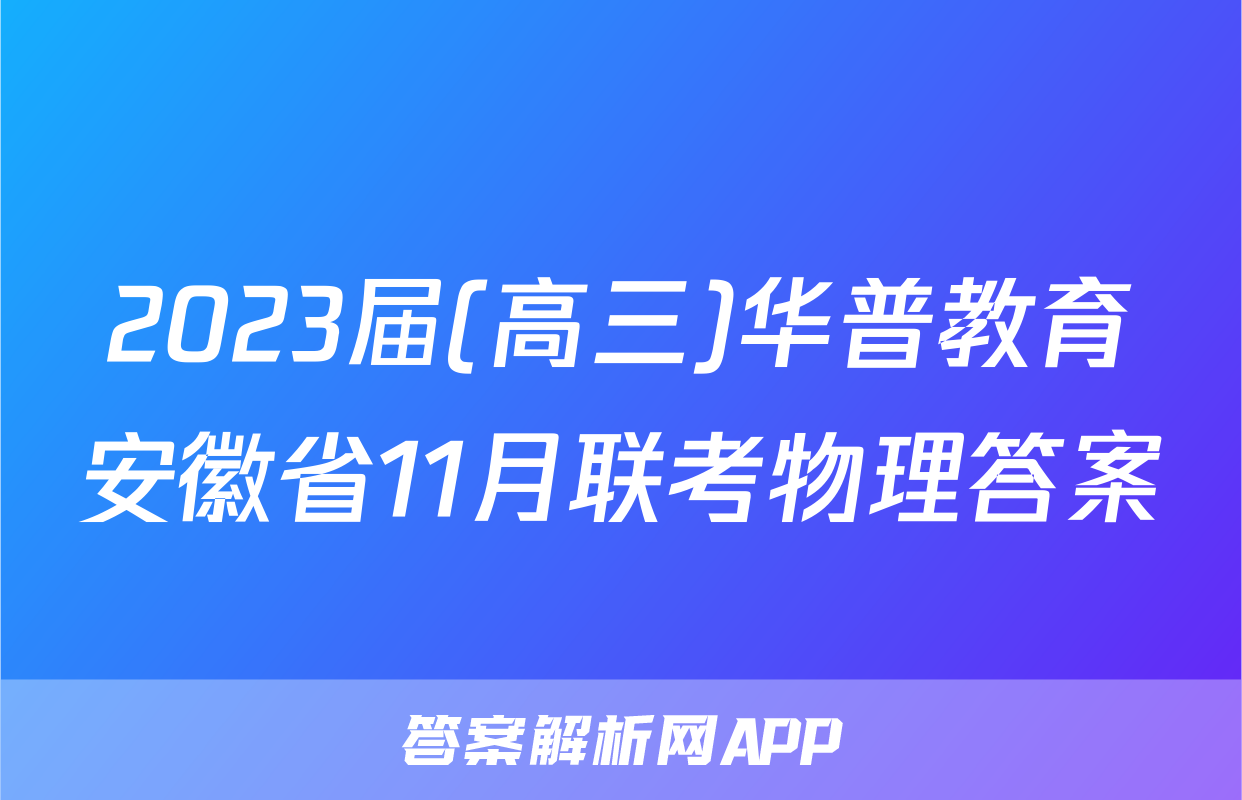 2023届(高三)华普教育安徽省11月联考物理答案