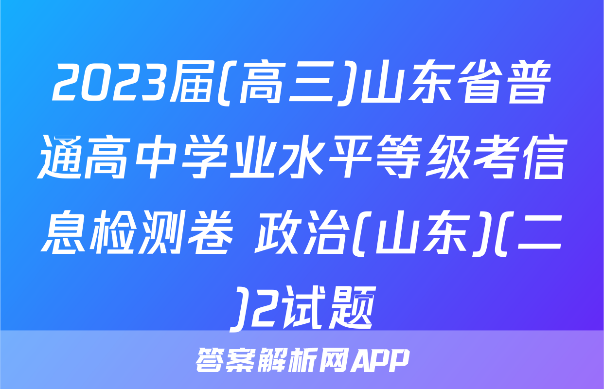 2023届(高三)山东省普通高中学业水平等级考信息检测卷 政治(山东)(二)2试题