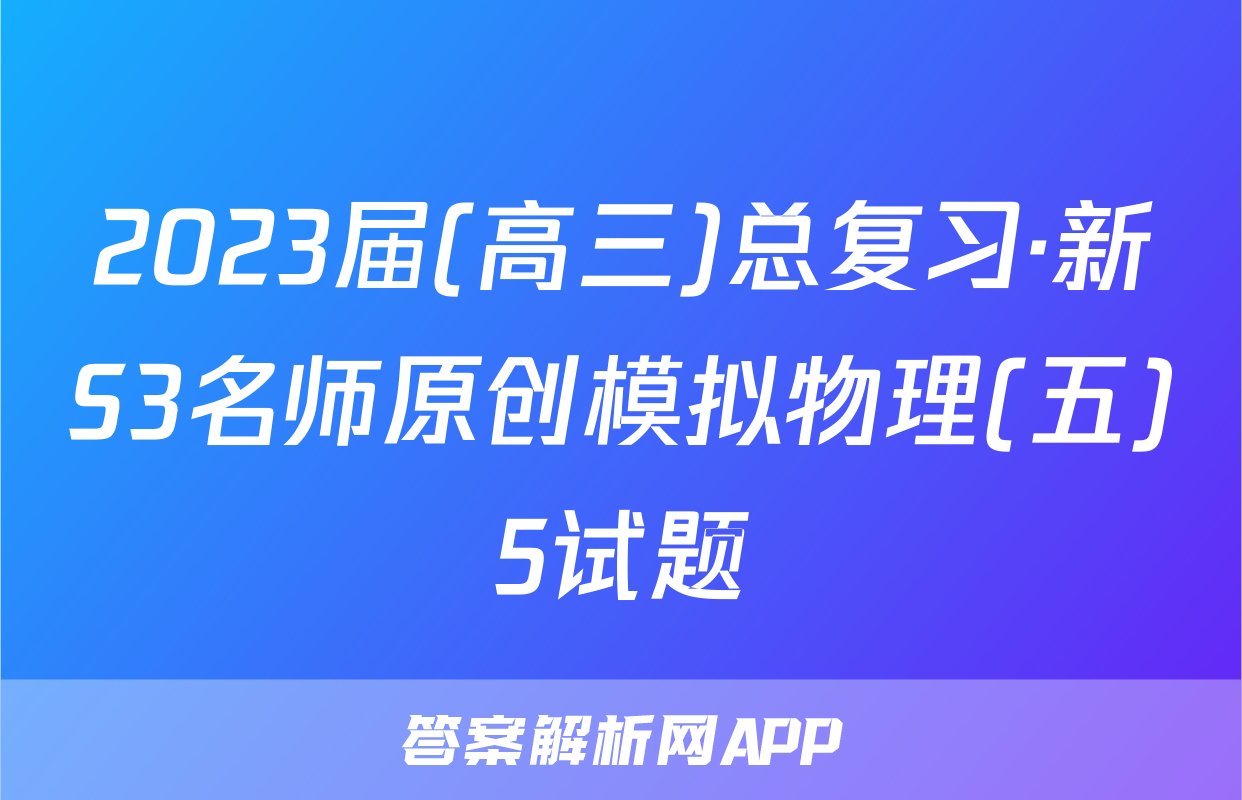 2023届(高三)总复习·新S3名师原创模拟物理(五)5试题