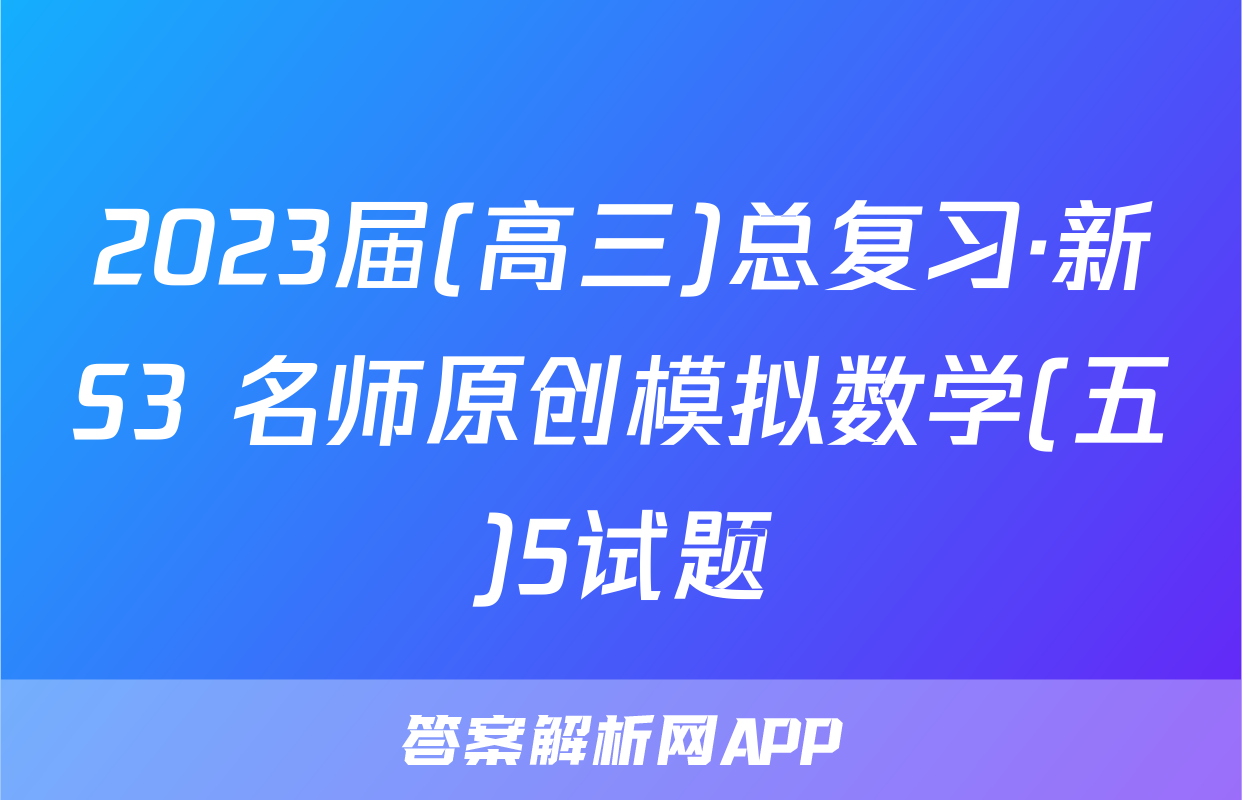 2023届(高三)总复习·新S3 名师原创模拟数学(五)5试题