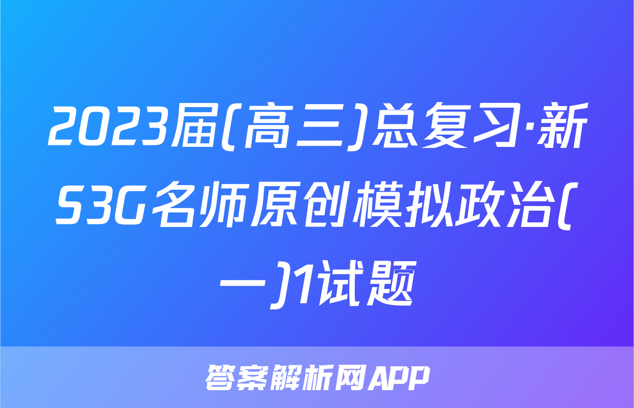 2023届(高三)总复习·新S3G名师原创模拟政治(一)1试题