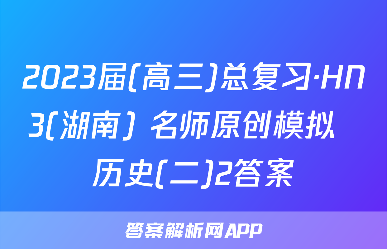 2023届(高三)总复习·HN3(湖南) 名师原创模拟  历史(二)2答案