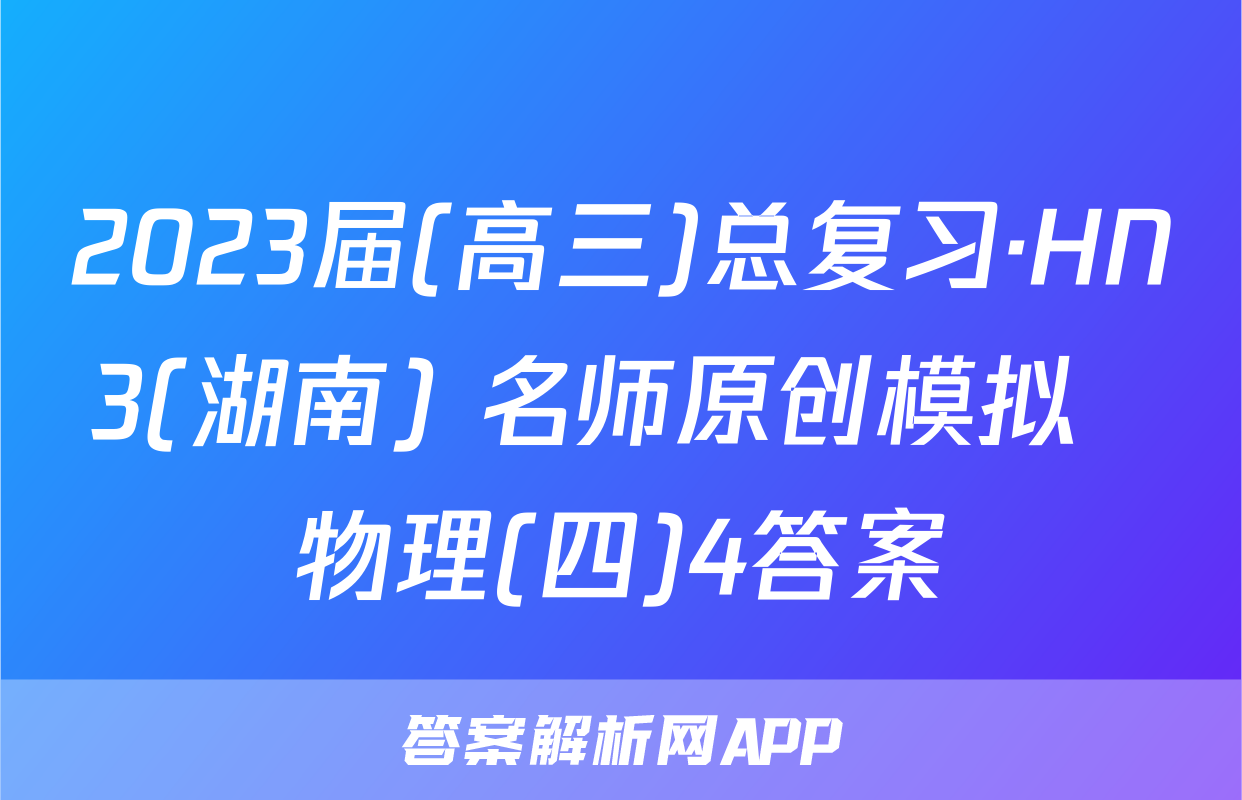 2023届(高三)总复习·HN3(湖南) 名师原创模拟  物理(四)4答案