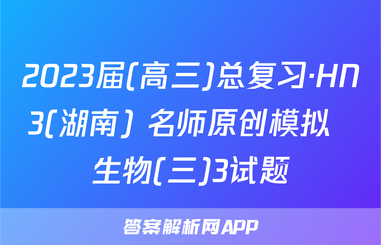 2023届(高三)总复习·HN3(湖南) 名师原创模拟  生物(三)3试题