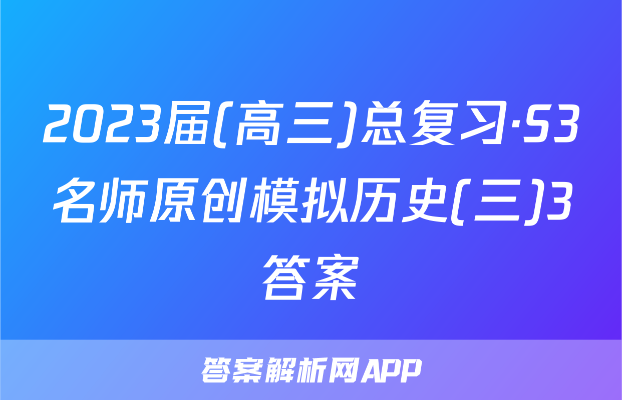 2023届(高三)总复习·S3名师原创模拟历史(三)3答案