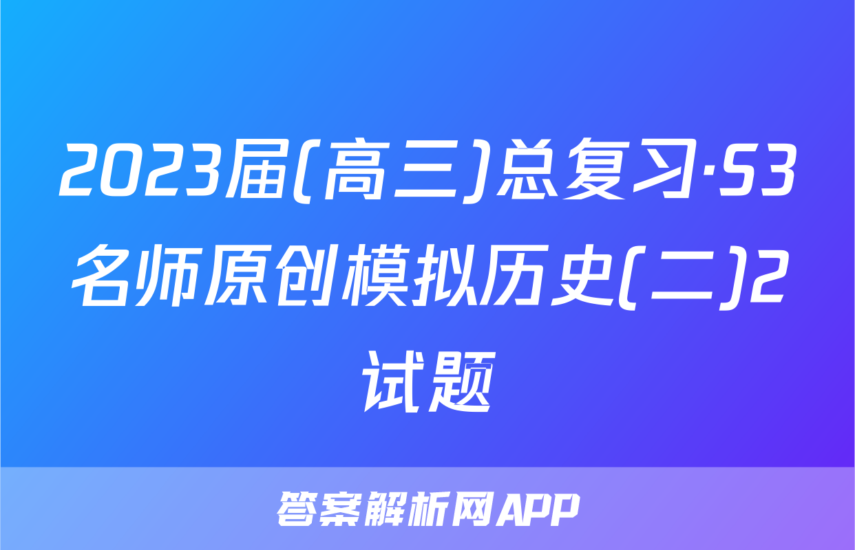 2023届(高三)总复习·S3名师原创模拟历史(二)2试题