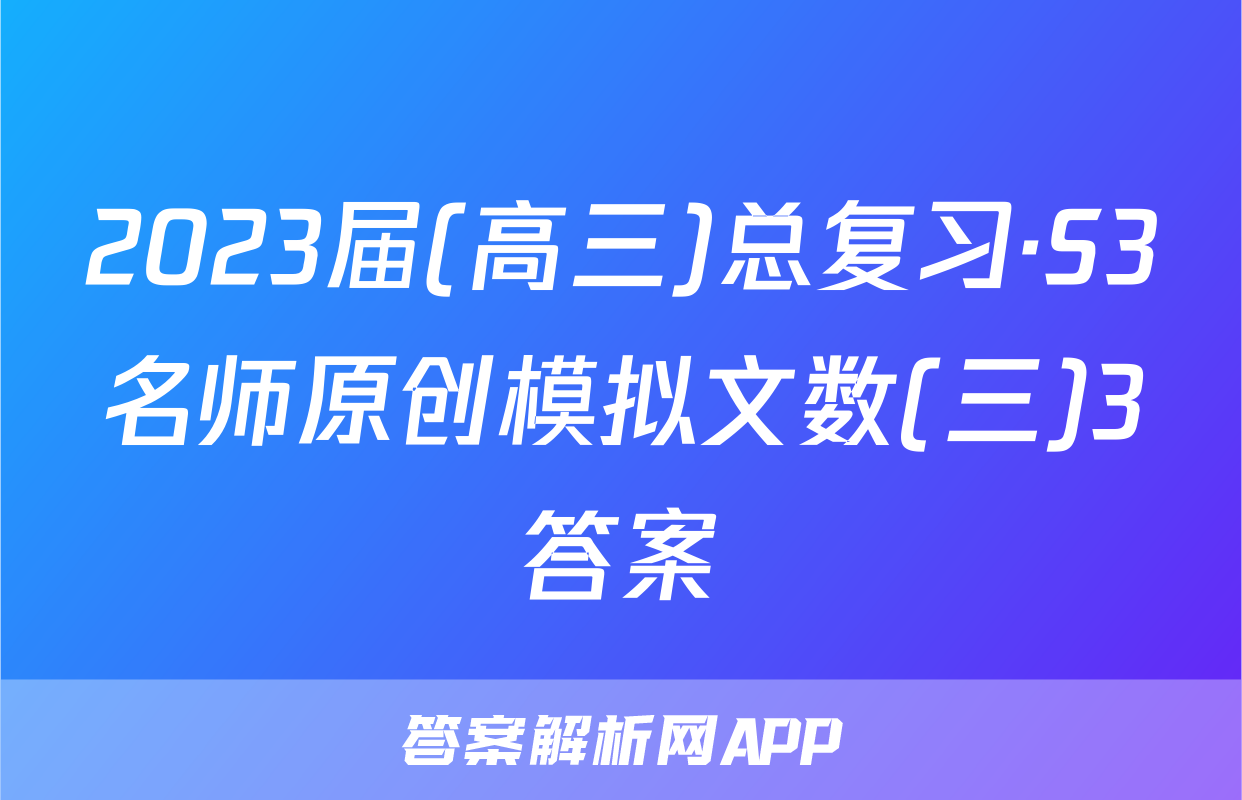 2023届(高三)总复习·S3名师原创模拟文数(三)3答案