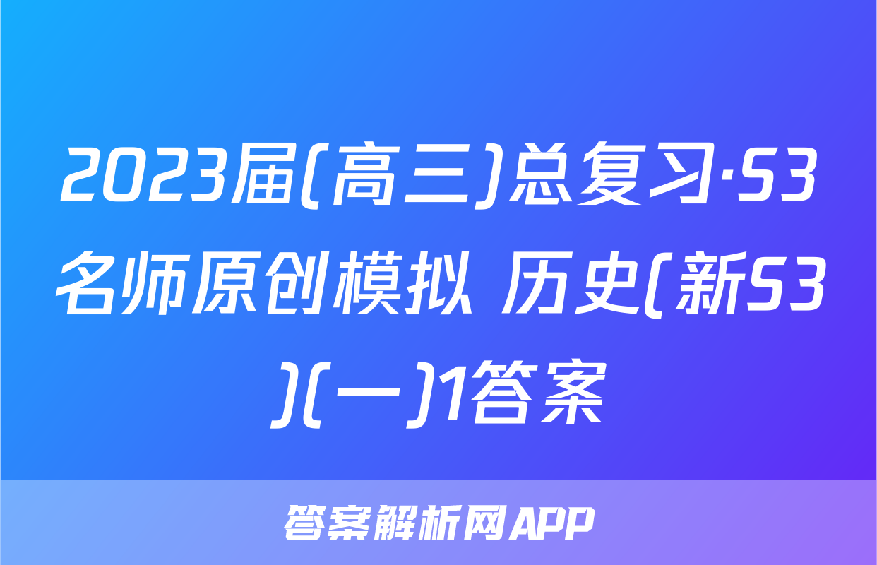2023届(高三)总复习·S3名师原创模拟 历史(新S3)(一)1答案