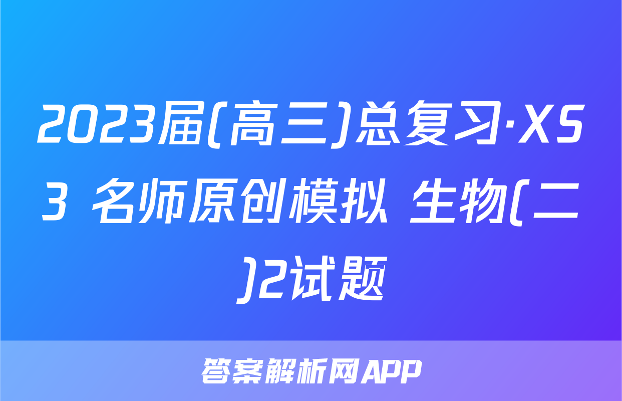 2023届(高三)总复习·XS3 名师原创模拟 生物(二)2试题
