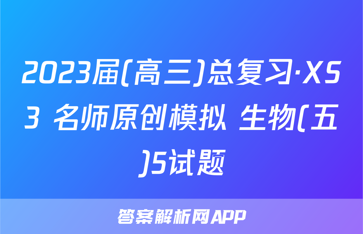 2023届(高三)总复习·XS3 名师原创模拟 生物(五)5试题