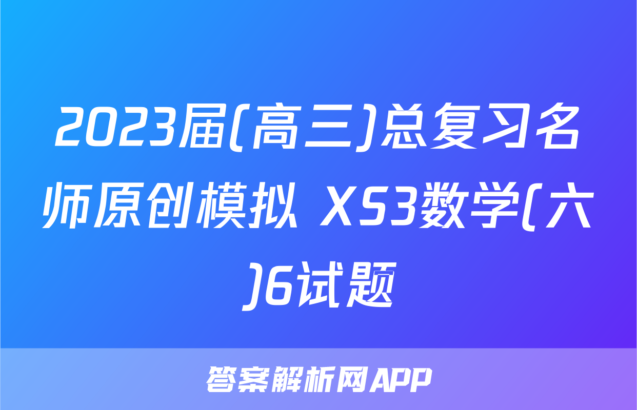 2023届(高三)总复习名师原创模拟 XS3数学(六)6试题