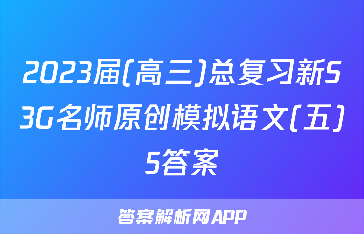 2023届(高三)总复习新S3G名师原创模拟语文(五)5答案