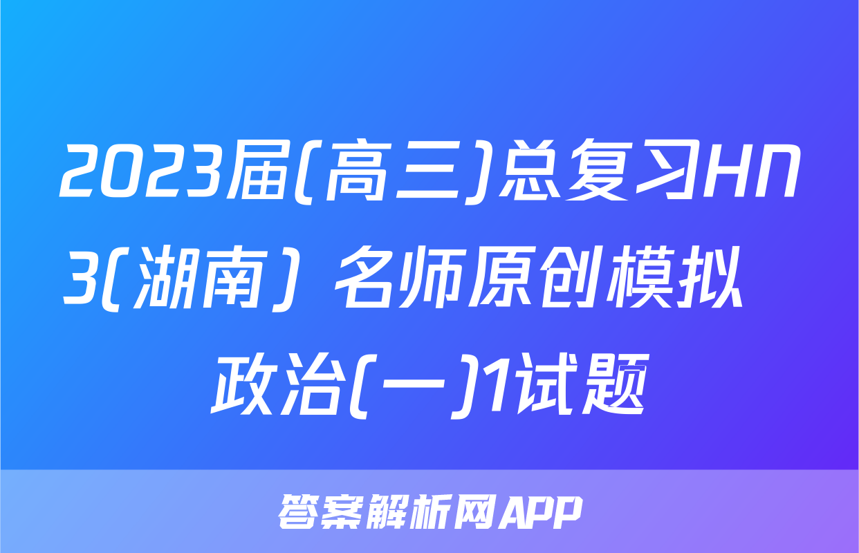 2023届(高三)总复习HN3(湖南) 名师原创模拟  政治(一)1试题