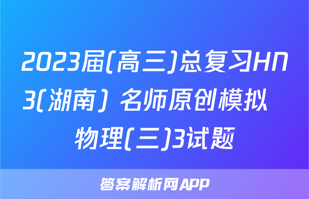 2023届(高三)总复习HN3(湖南) 名师原创模拟  物理(三)3试题