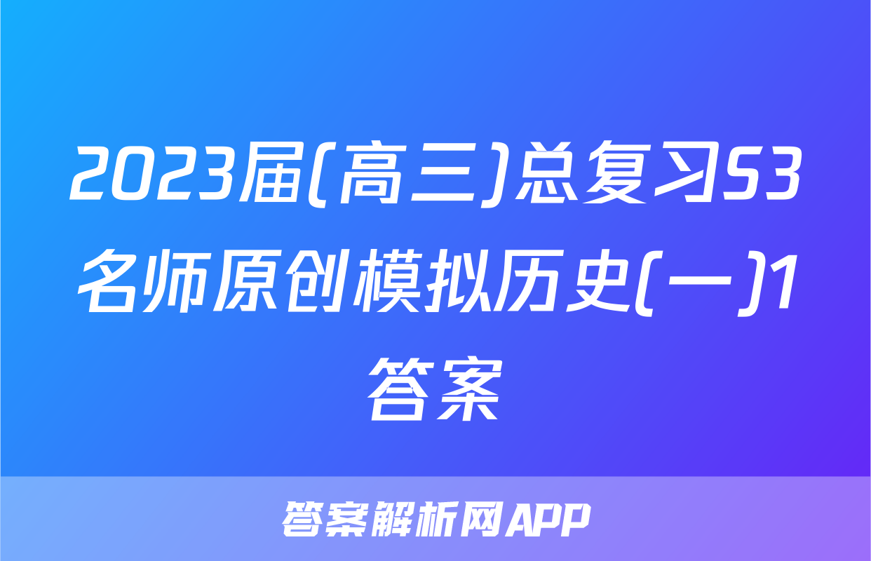 2023届(高三)总复习S3名师原创模拟历史(一)1答案