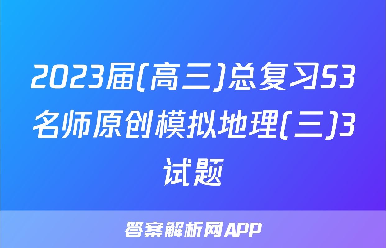 2023届(高三)总复习S3名师原创模拟地理(三)3试题