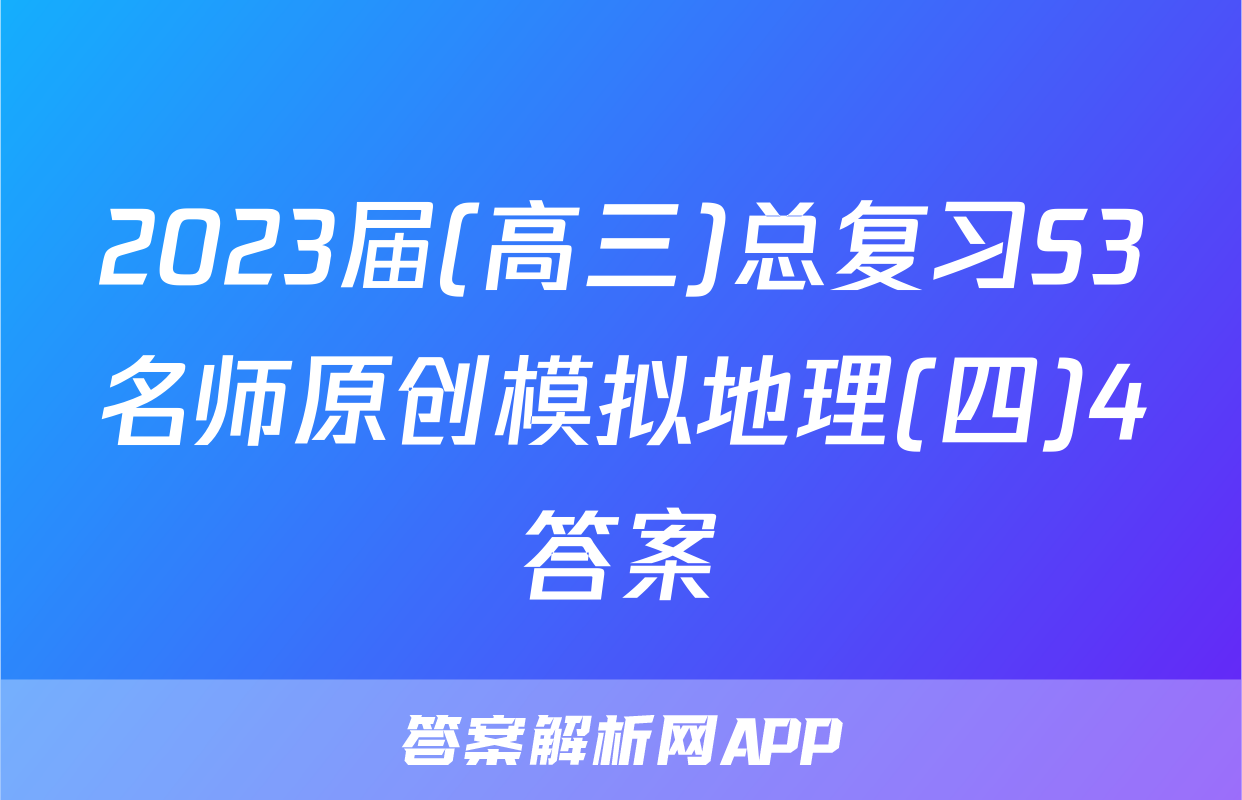 2023届(高三)总复习S3名师原创模拟地理(四)4答案