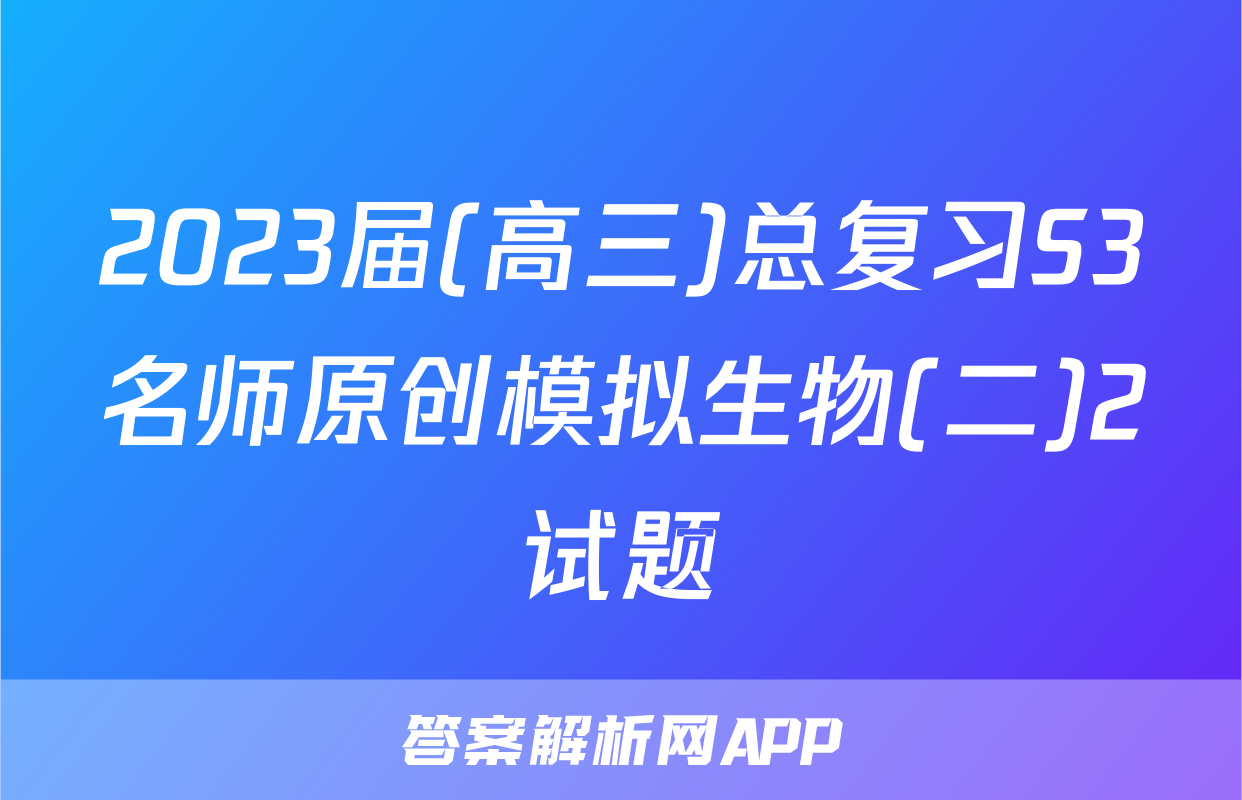2023届(高三)总复习S3名师原创模拟生物(二)2试题
