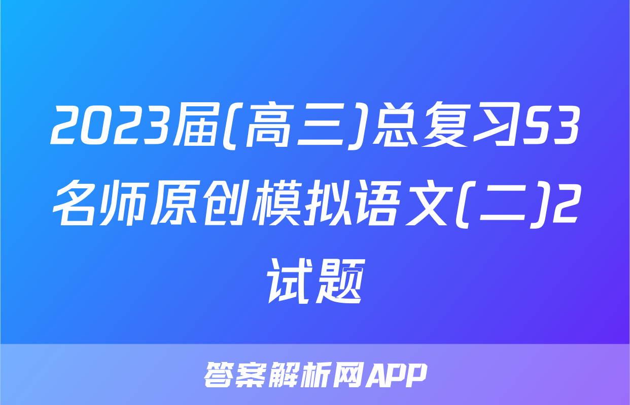 2023届(高三)总复习S3名师原创模拟语文(二)2试题