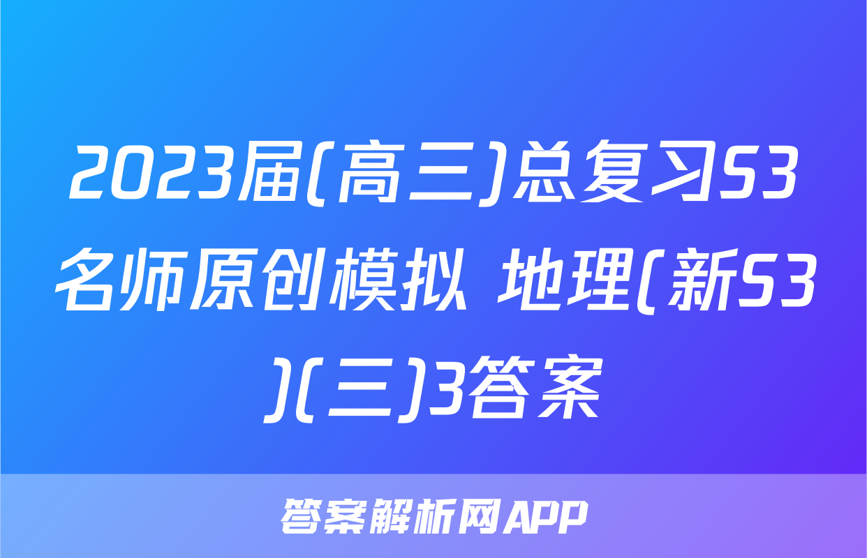2023届(高三)总复习S3名师原创模拟 地理(新S3)(三)3答案