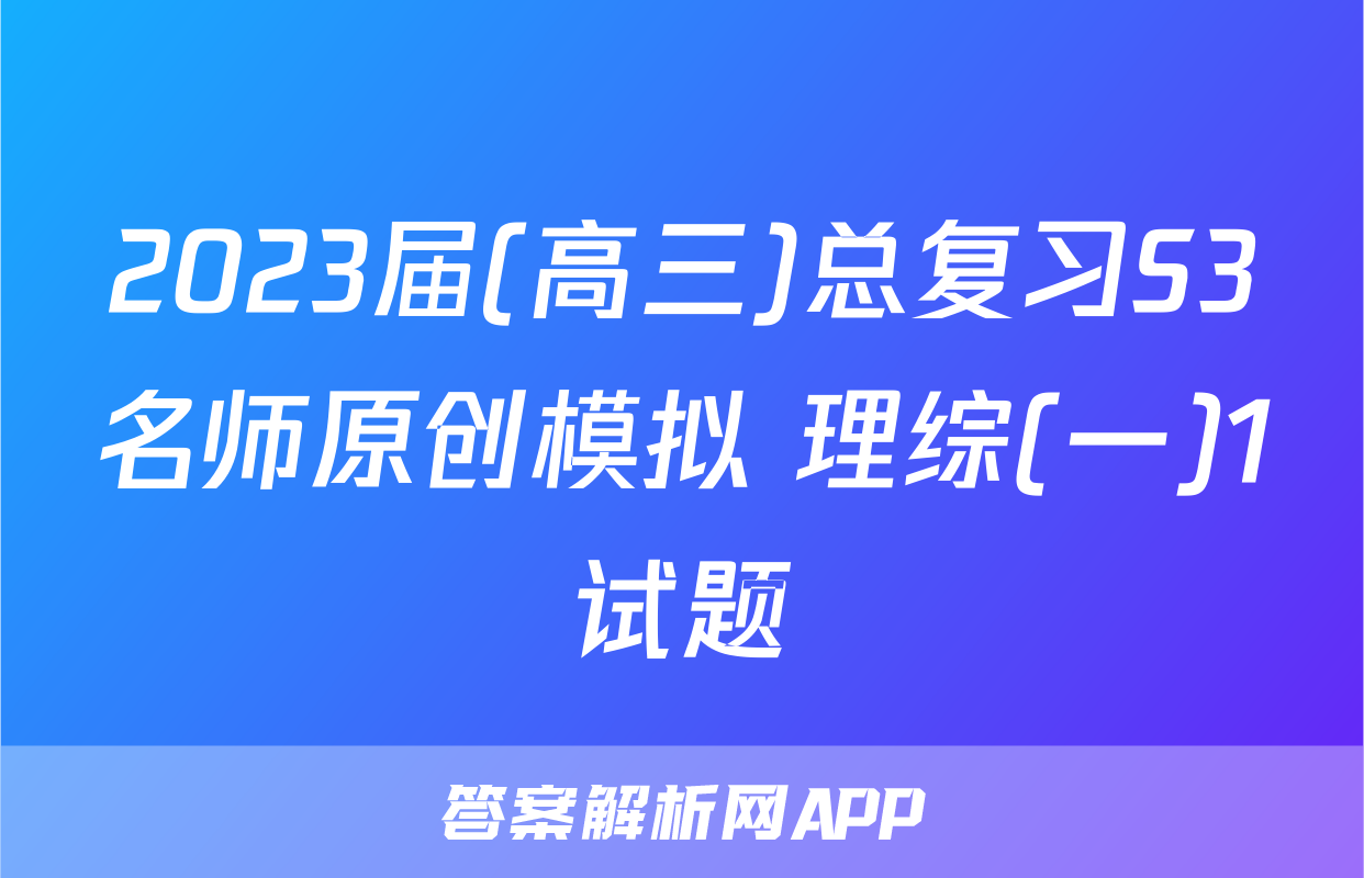 2023届(高三)总复习S3名师原创模拟 理综(一)1试题