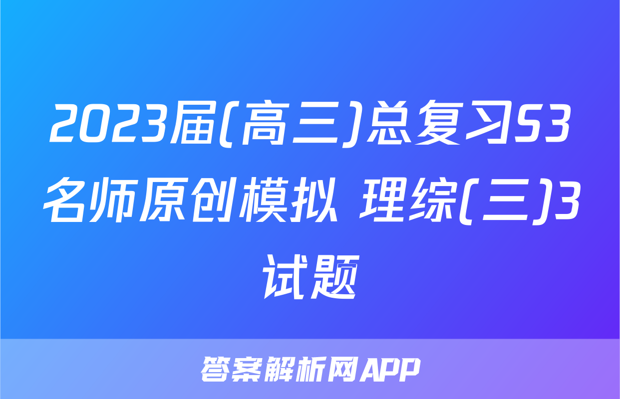 2023届(高三)总复习S3名师原创模拟 理综(三)3试题