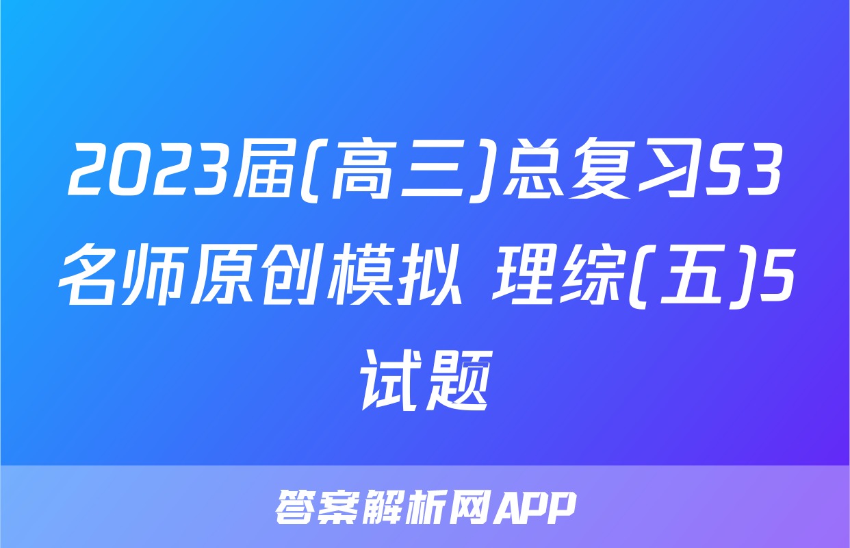 2023届(高三)总复习S3名师原创模拟 理综(五)5试题