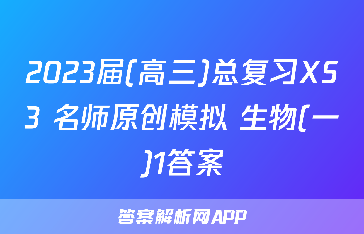 2023届(高三)总复习XS3 名师原创模拟 生物(一)1答案