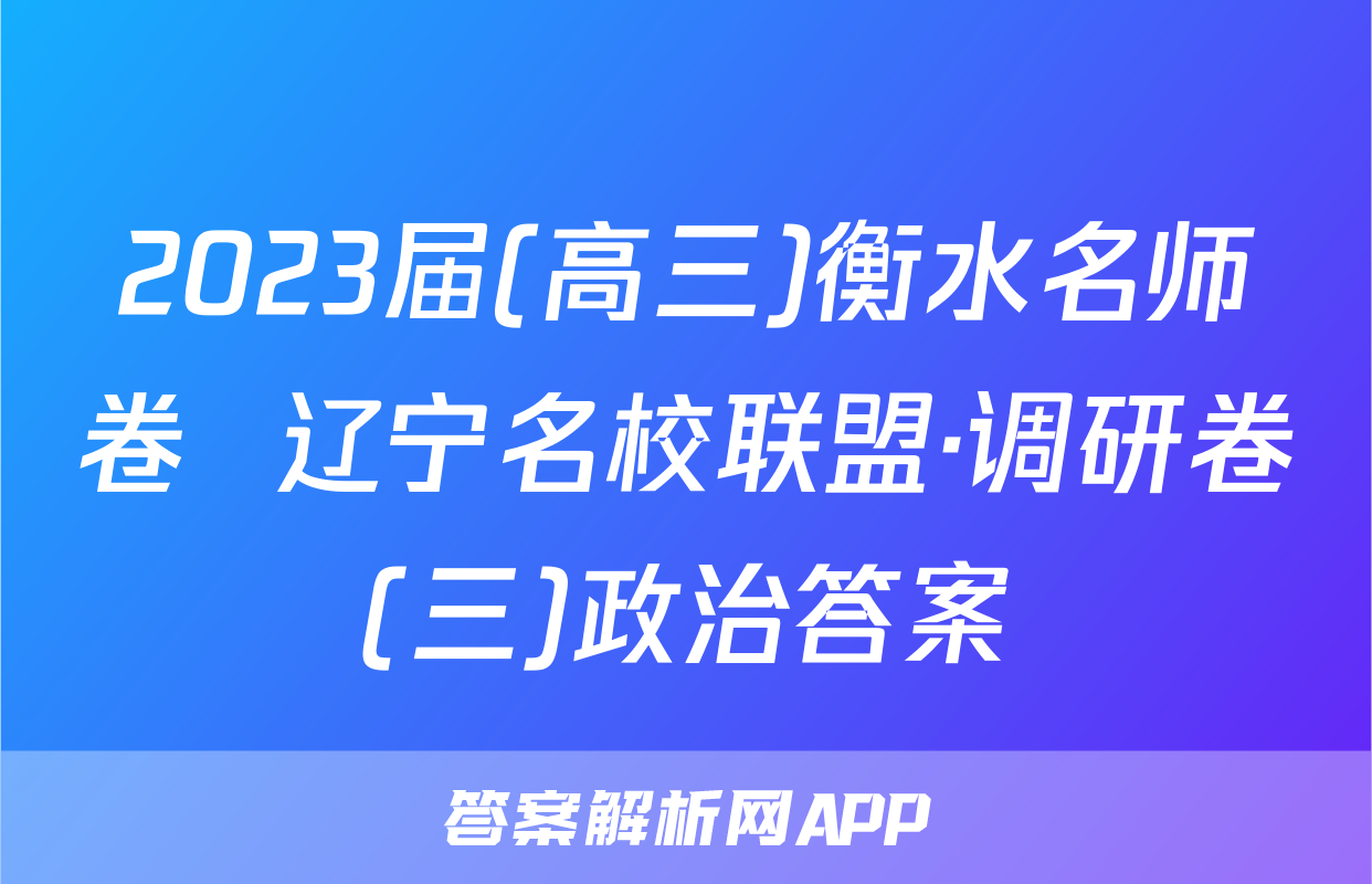 2023届(高三)衡水名师卷  辽宁名校联盟·调研卷(三)政治答案