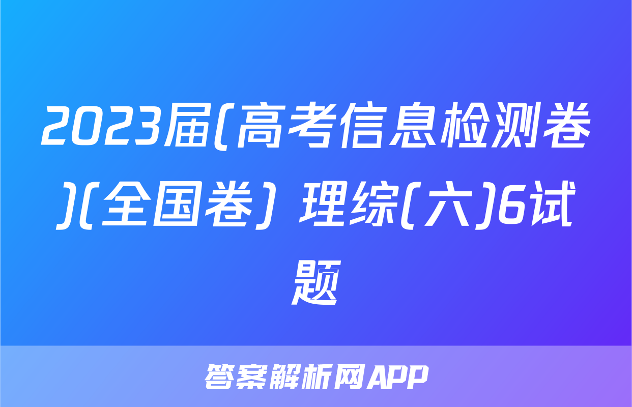 2023届(高考信息检测卷)(全国卷) 理综(六)6试题