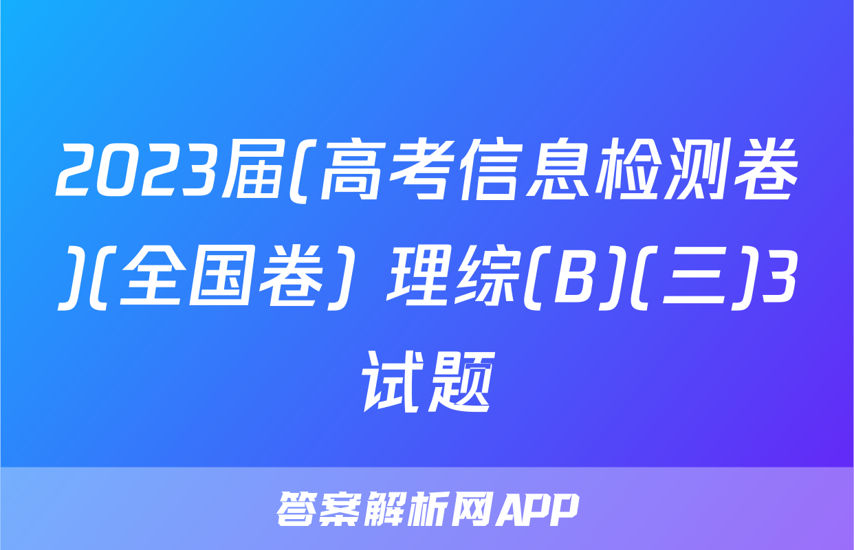 2023届(高考信息检测卷)(全国卷) 理综(B)(三)3试题