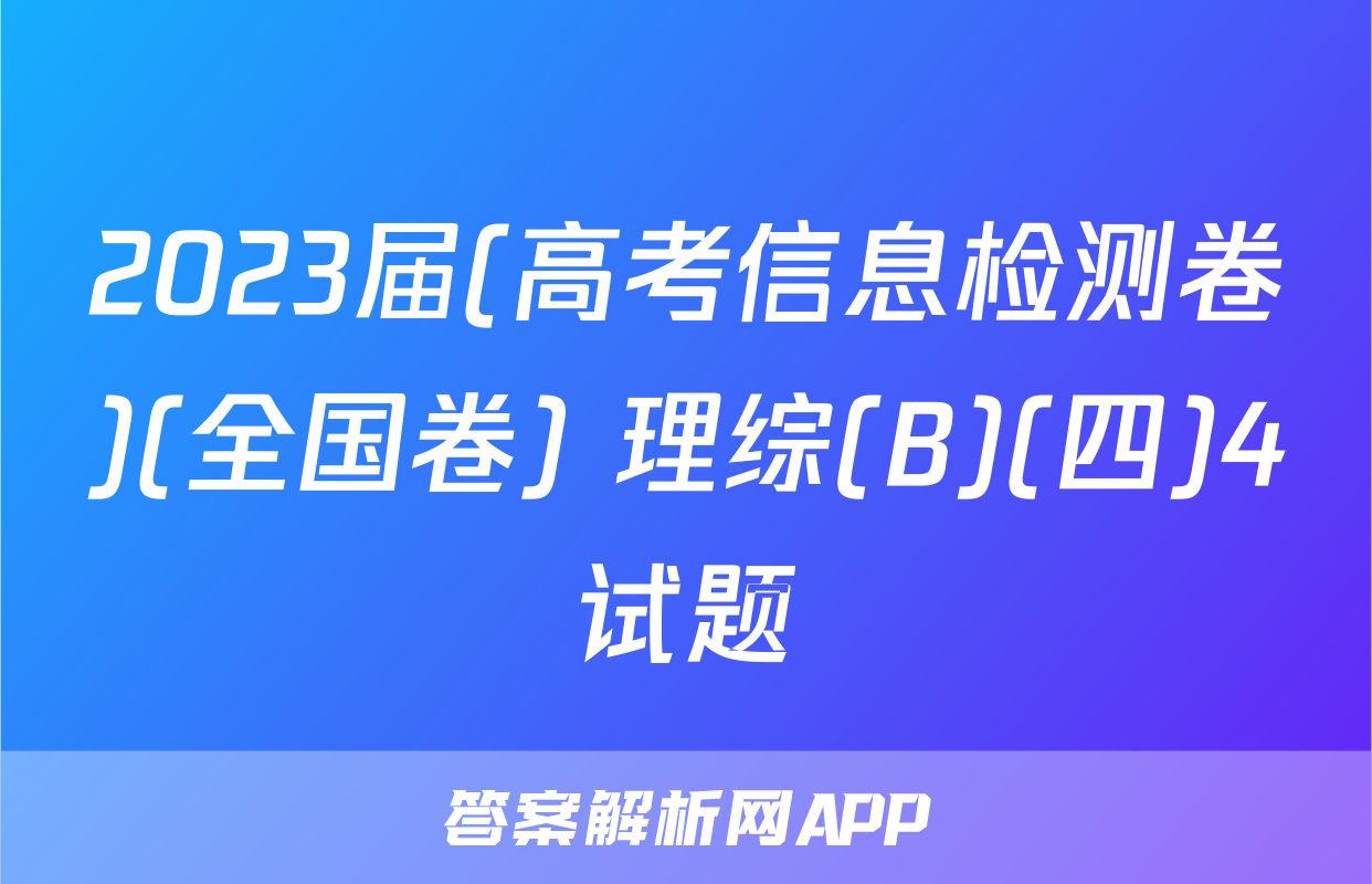 2023届(高考信息检测卷)(全国卷) 理综(B)(四)4试题