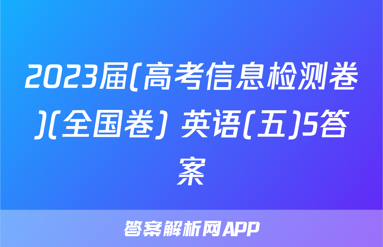 2023届(高考信息检测卷)(全国卷) 英语(五)5答案