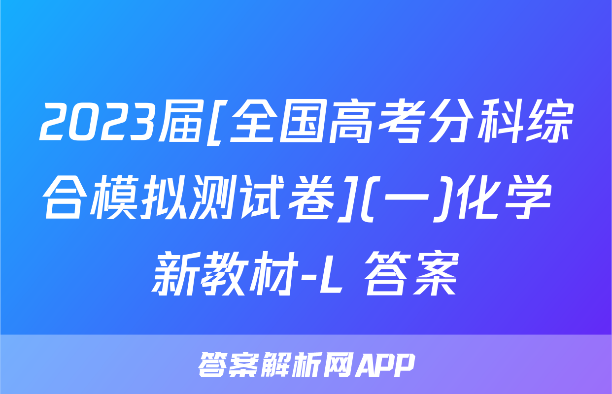 2023届[全国高考分科综合模拟测试卷](一)化学 新教材-L 答案
