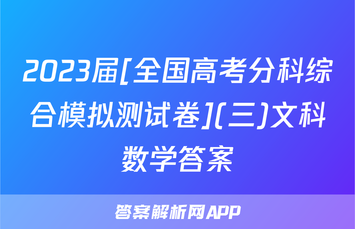 2023届[全国高考分科综合模拟测试卷](三)文科数学答案