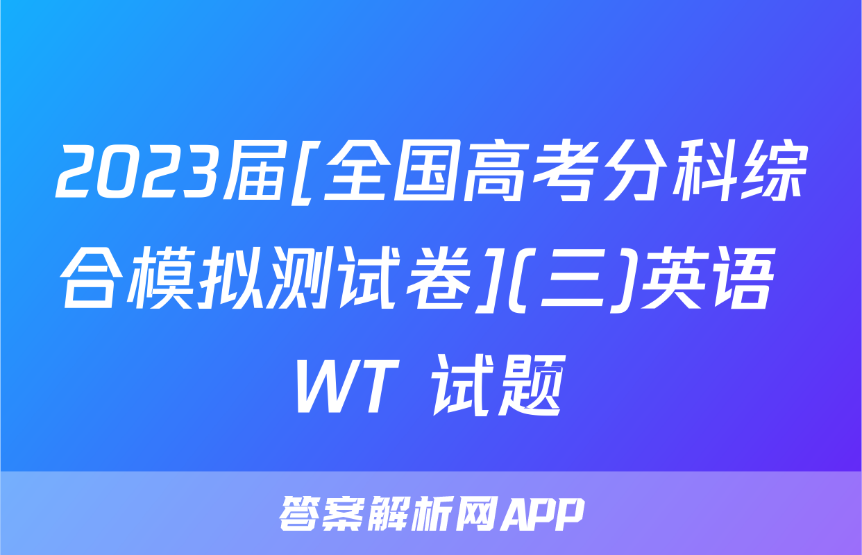 2023届[全国高考分科综合模拟测试卷](三)英语 WT 试题