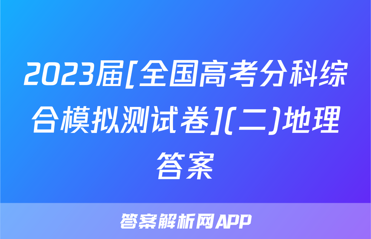 2023届[全国高考分科综合模拟测试卷](二)地理答案