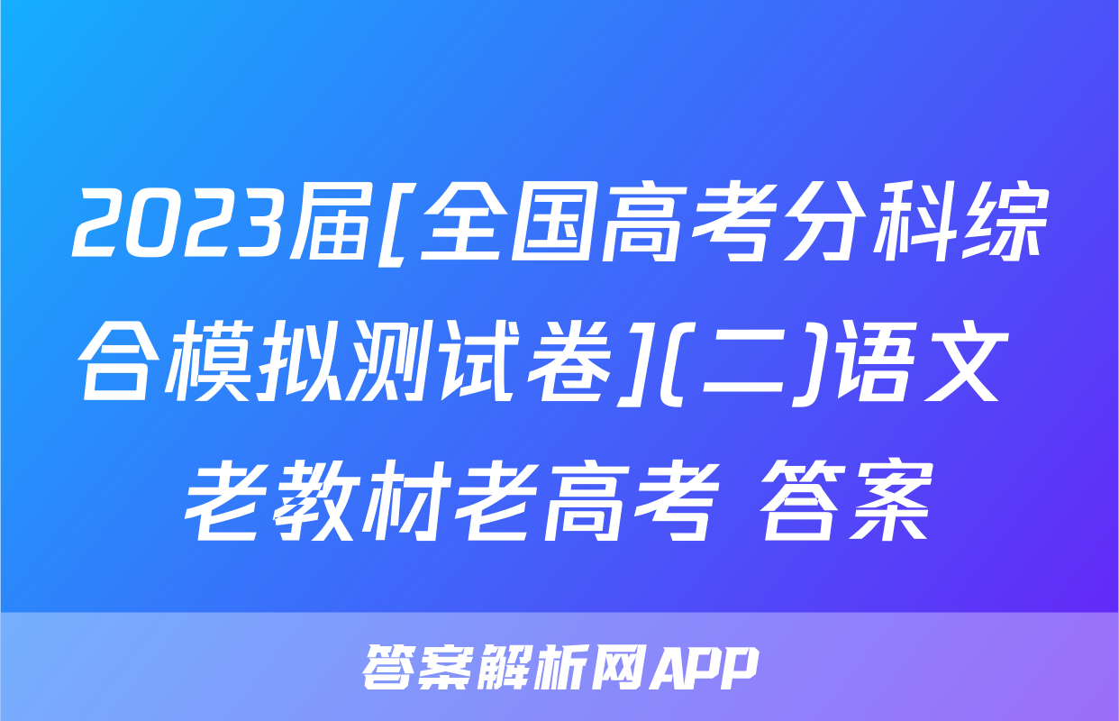 2023届[全国高考分科综合模拟测试卷](二)语文 老教材老高考 答案