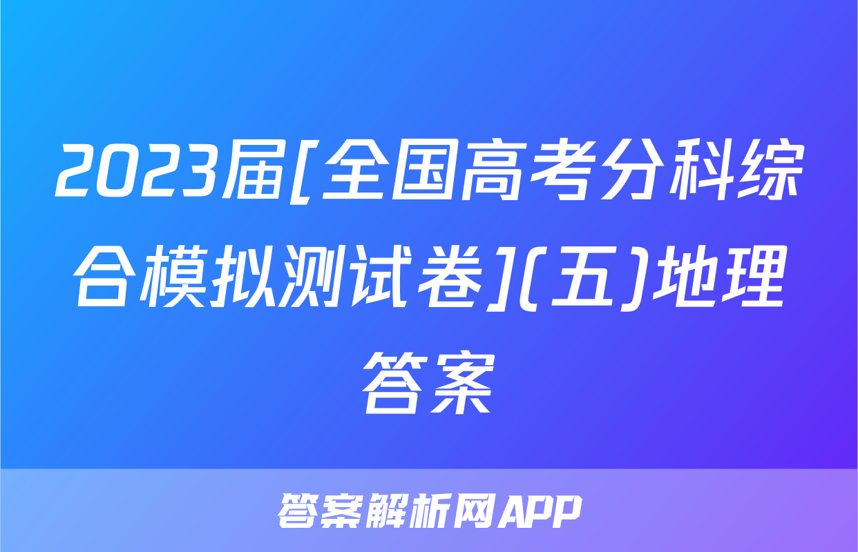 2023届[全国高考分科综合模拟测试卷](五)地理答案