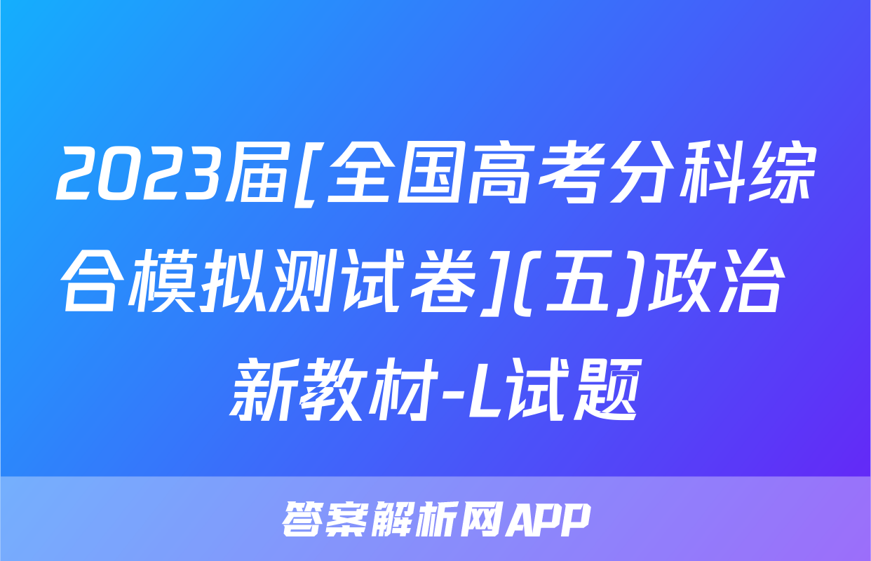 2023届[全国高考分科综合模拟测试卷](五)政治 新教材-L试题