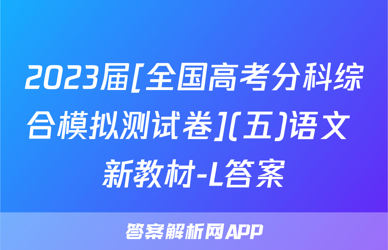 2023届[全国高考分科综合模拟测试卷](五)语文 新教材-L答案