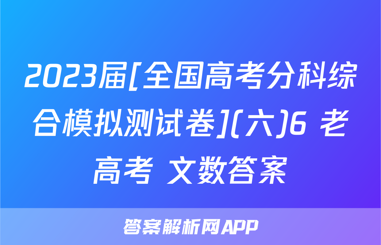 2023届[全国高考分科综合模拟测试卷](六)6 老高考 文数答案