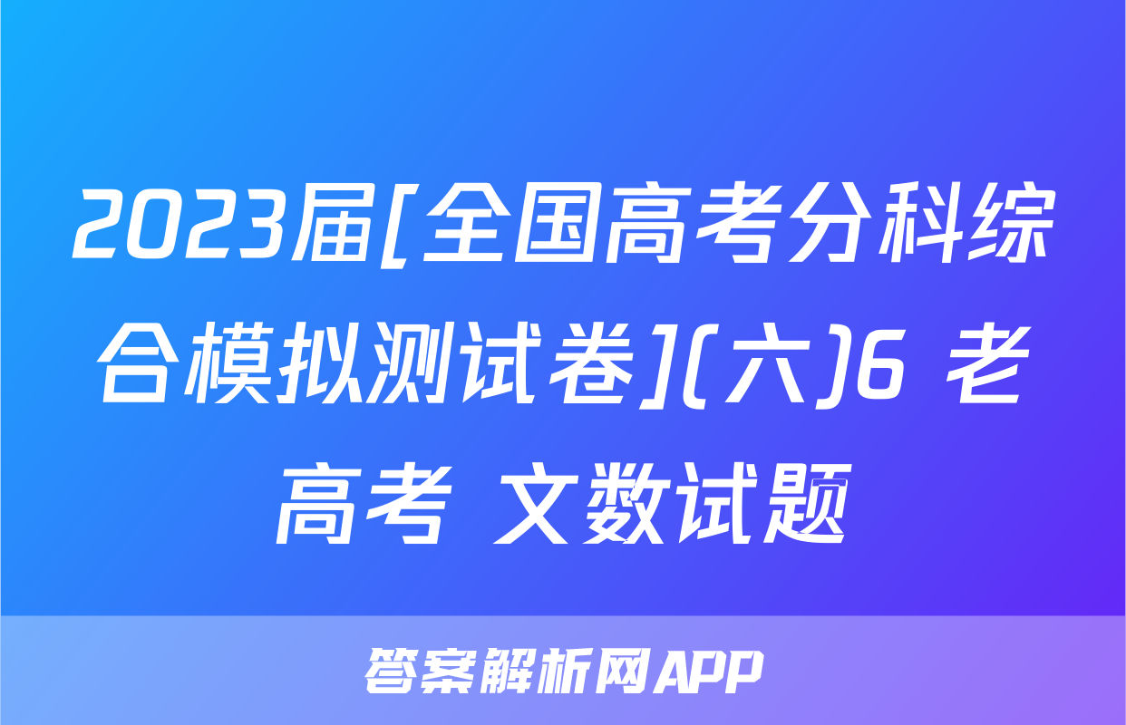 2023届[全国高考分科综合模拟测试卷](六)6 老高考 文数试题